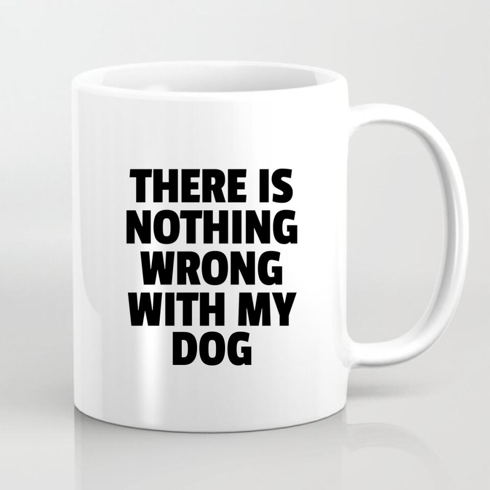 Personalized Mug - There Is Nothing Wrong With My Dog